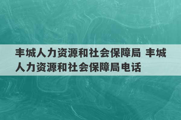 丰城人力资源和社会保障局 丰城人力资源和社会保障局电话