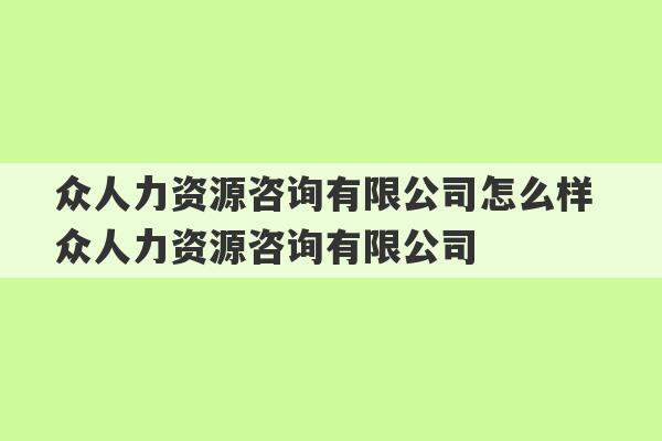 众人力资源咨询有限公司怎么样 众人力资源咨询有限公司