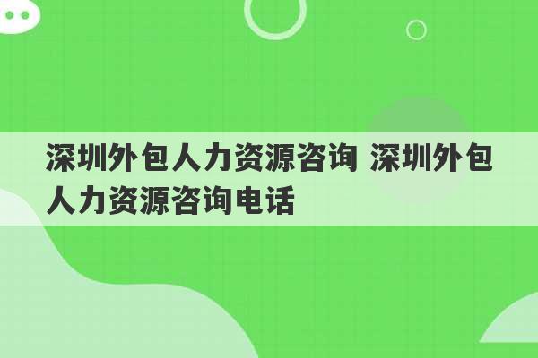 深圳外包人力资源咨询 深圳外包人力资源咨询电话