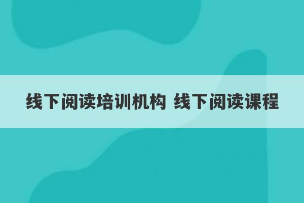 线下阅读培训机构 线下阅读课程