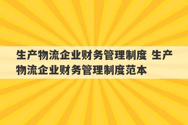 生产物流企业财务管理制度 生产物流企业财务管理制度范本