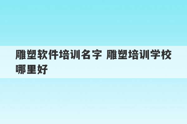 雕塑软件培训名字 雕塑培训学校哪里好