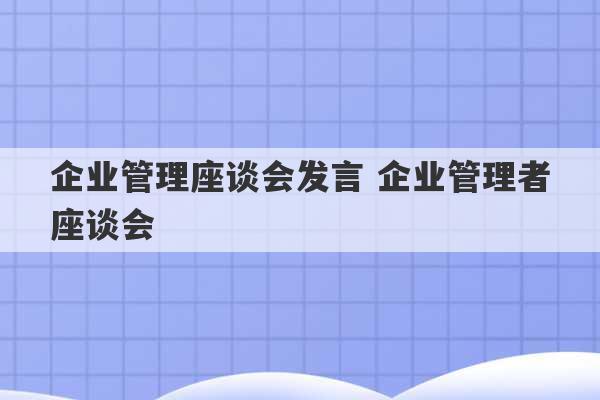 企业管理座谈会发言 企业管理者座谈会