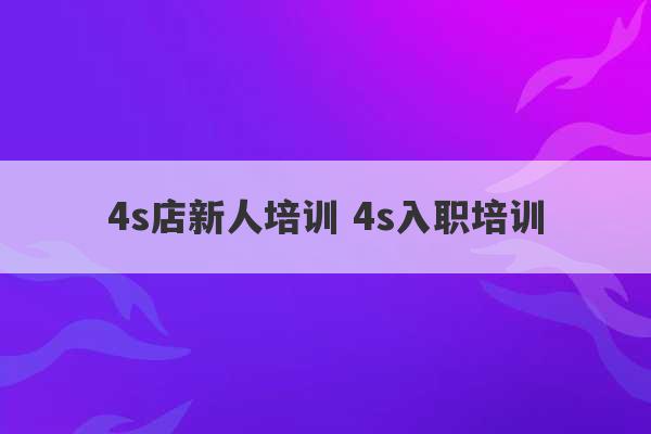 4s店新人培训 4s入职培训