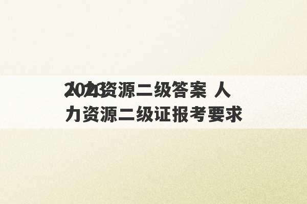 2023
人力资源二级答案 人力资源二级证报考要求