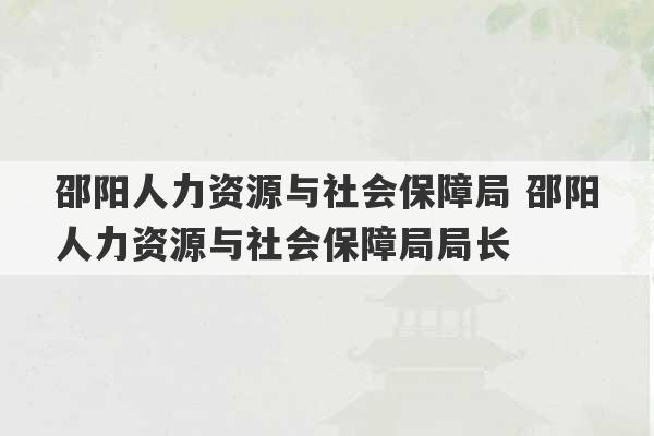 邵阳人力资源与社会保障局 邵阳人力资源与社会保障局局长