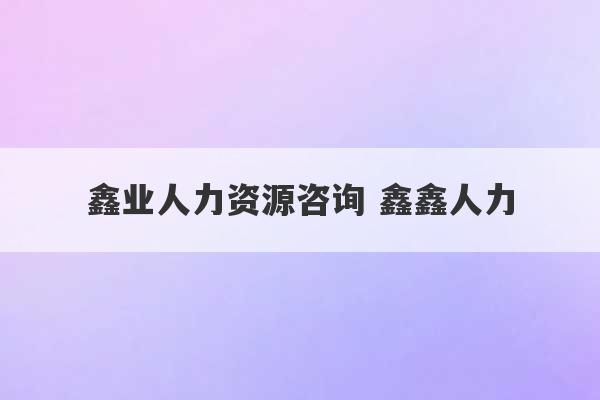 鑫业人力资源咨询 鑫鑫人力