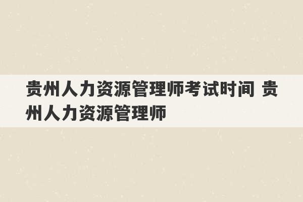 贵州人力资源管理师考试时间 贵州人力资源管理师