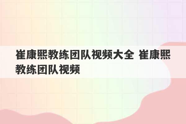 崔康熙教练团队视频大全 崔康熙教练团队视频