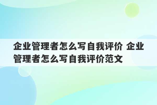 企业管理者怎么写自我评价 企业管理者怎么写自我评价范文