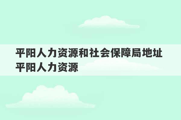 平阳人力资源和社会保障局地址 平阳人力资源