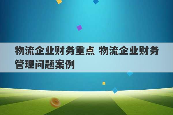 物流企业财务重点 物流企业财务管理问题案例