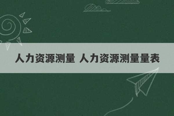 人力资源测量 人力资源测量量表