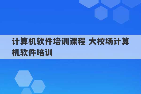 计算机软件培训课程 大校场计算机软件培训