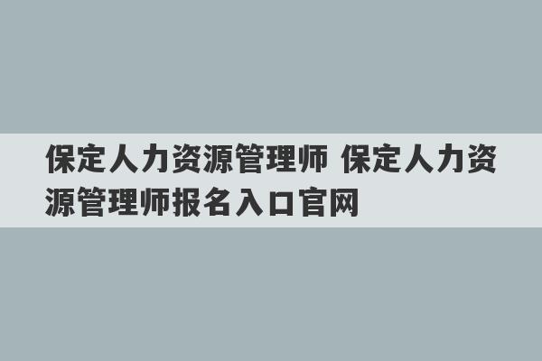 保定人力资源管理师 保定人力资源管理师报名入口官网