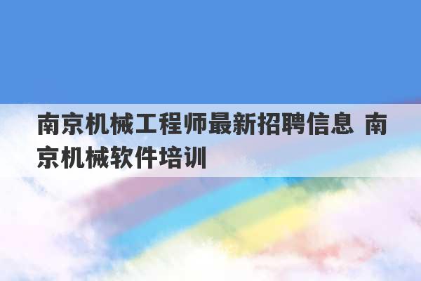 南京机械工程师最新招聘信息 南京机械软件培训