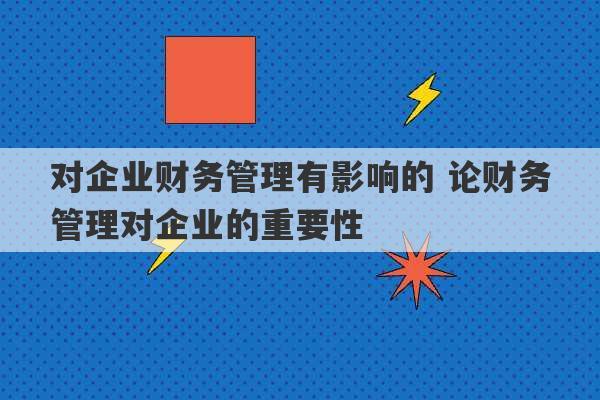 对企业财务管理有影响的 论财务管理对企业的重要性