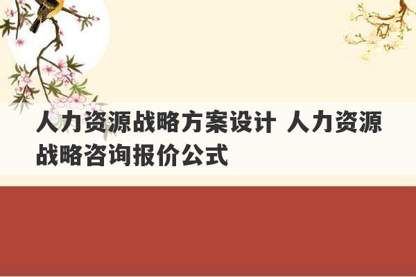 人力资源战略方案设计 人力资源战略咨询报价公式