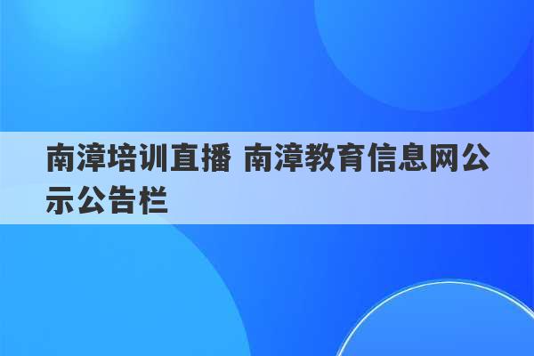 南漳培训直播 南漳教育信息网公示公告栏