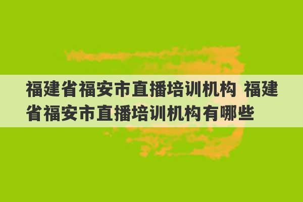 福建省福安市直播培训机构 福建省福安市直播培训机构有哪些