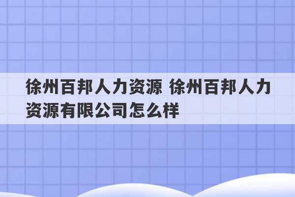 徐州百邦人力资源 徐州百邦人力资源有限公司怎么样