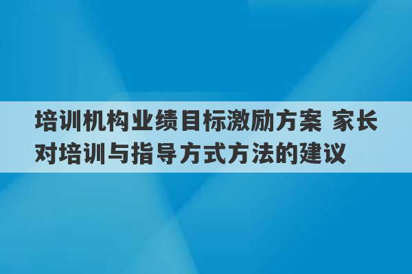 培训机构业绩目标激励方案 家长对培训与指导方式方法的建议