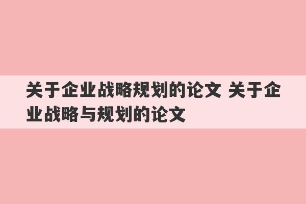 关于企业战略规划的论文 关于企业战略与规划的论文