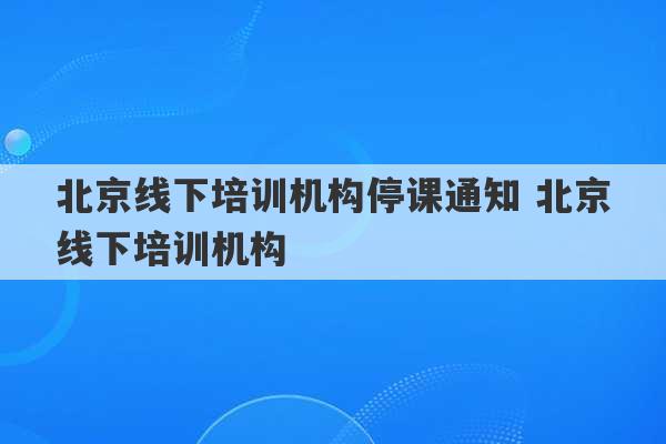 北京线下培训机构停课通知 北京线下培训机构