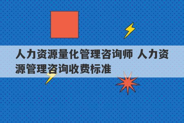 人力资源量化管理咨询师 人力资源管理咨询收费标准