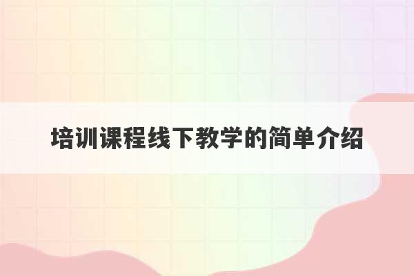 培训课程线下教学的简单介绍