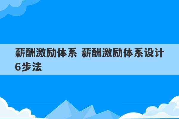 薪酬激励体系 薪酬激励体系设计6步法