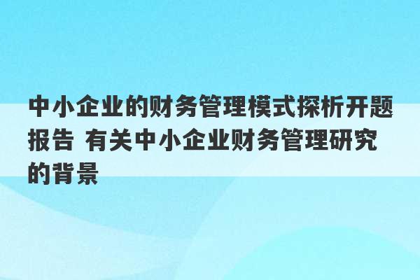 中小企业的财务管理模式探析开题报告 有关中小企业财务管理研究的背景