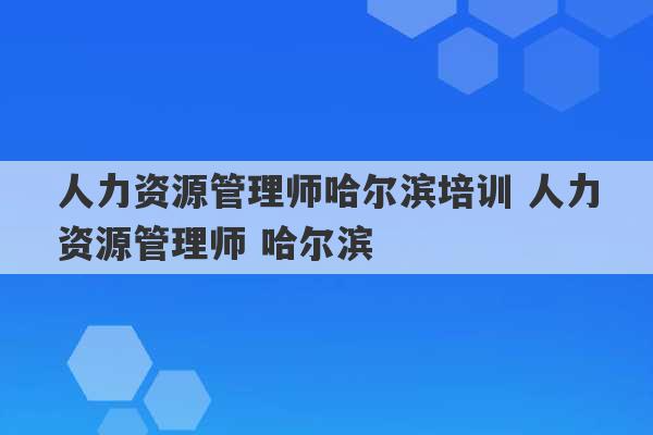 人力资源管理师哈尔滨培训 人力资源管理师 哈尔滨