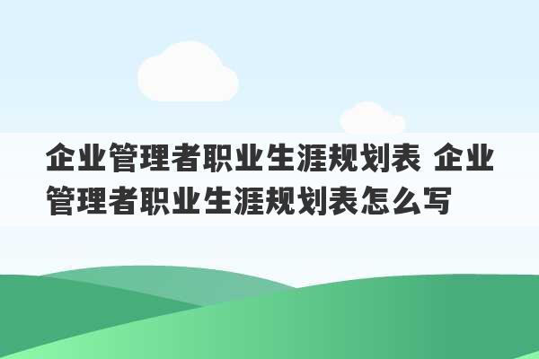 企业管理者职业生涯规划表 企业管理者职业生涯规划表怎么写