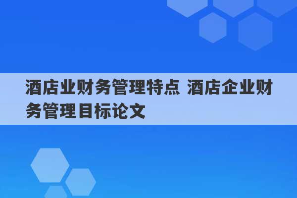 酒店业财务管理特点 酒店企业财务管理目标论文