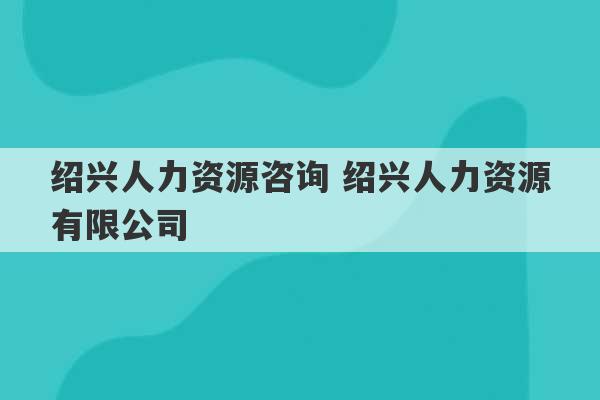 绍兴人力资源咨询 绍兴人力资源有限公司