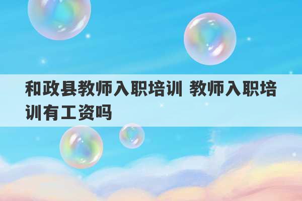 和政县教师入职培训 教师入职培训有工资吗