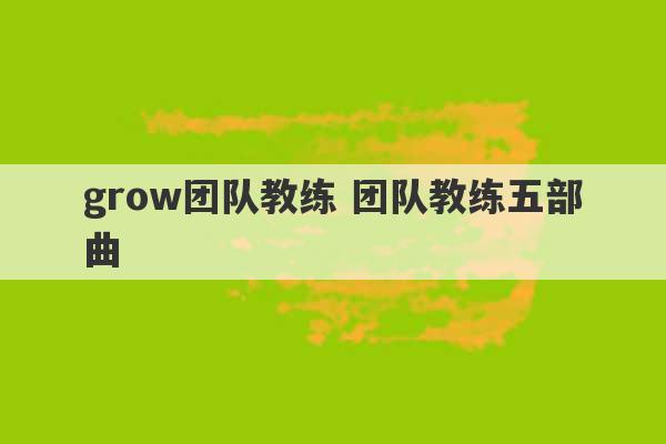 grow团队教练 团队教练五部曲