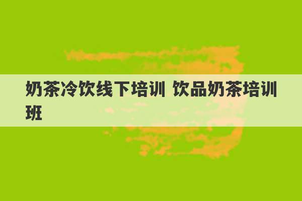 奶茶冷饮线下培训 饮品奶茶培训班