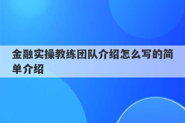 金融实操教练团队介绍怎么写的简单介绍