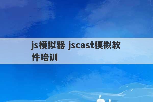 js模拟器 jscast模拟软件培训