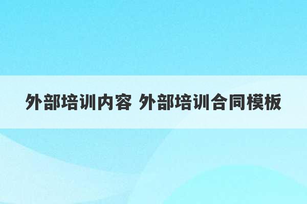 外部培训内容 外部培训合同模板