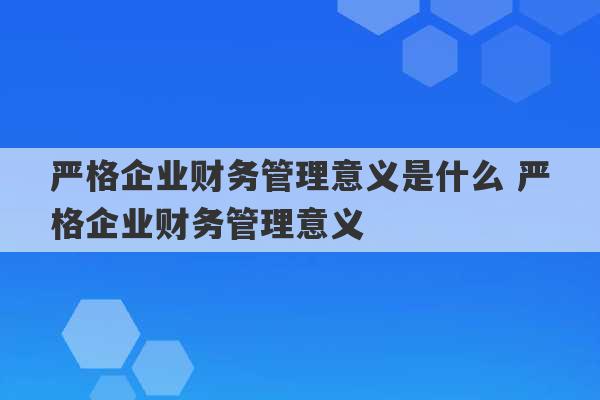 严格企业财务管理意义是什么 严格企业财务管理意义