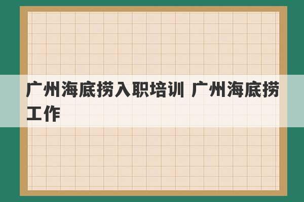 广州海底捞入职培训 广州海底捞工作