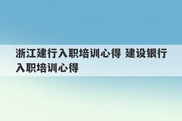 浙江建行入职培训心得 建设银行入职培训心得