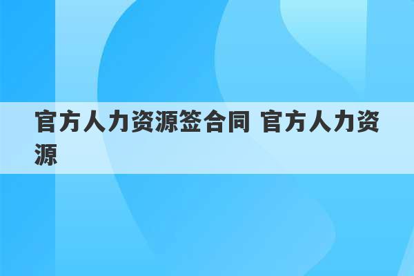 官方人力资源签合同 官方人力资源