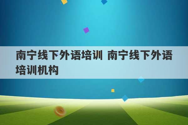 南宁线下外语培训 南宁线下外语培训机构