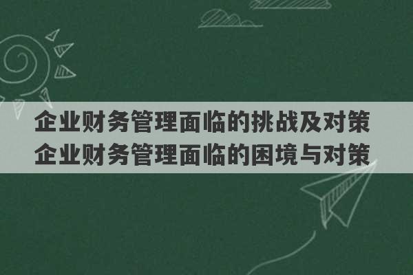 企业财务管理面临的挑战及对策 企业财务管理面临的困境与对策