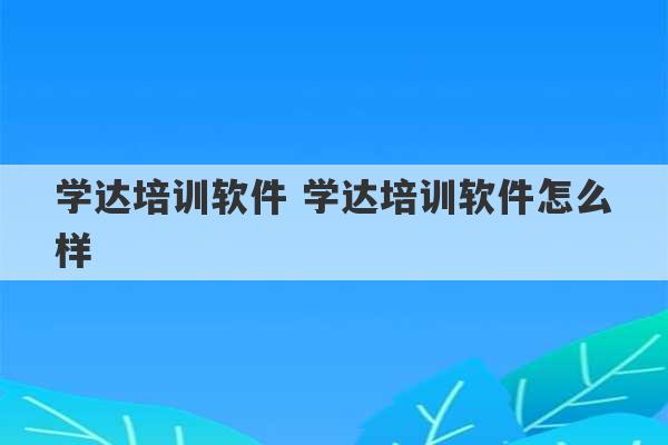 学达培训软件 学达培训软件怎么样