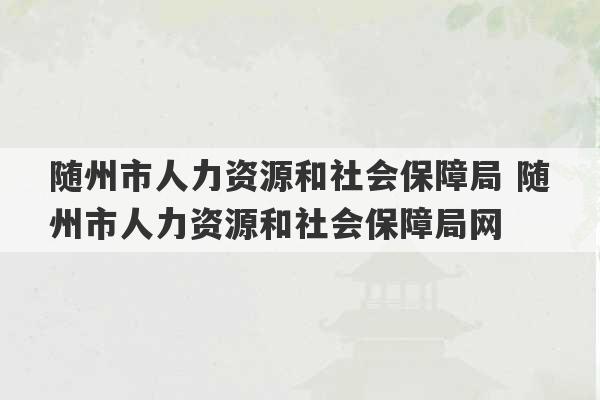 随州市人力资源和社会保障局 随州市人力资源和社会保障局网